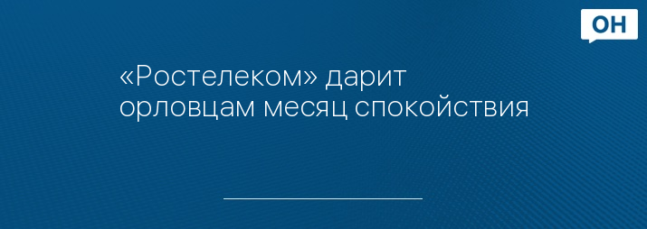 «Ростелеком» дарит орловцам месяц спокойствия