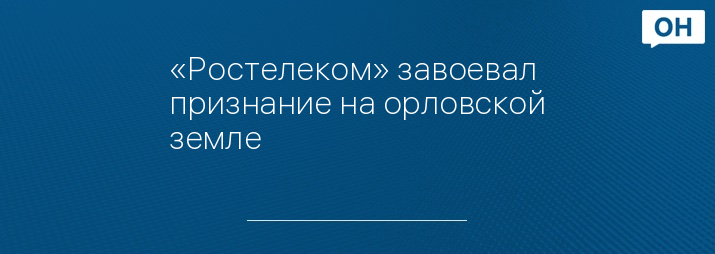 «Ростелеком» завоевал признание на орловской земле