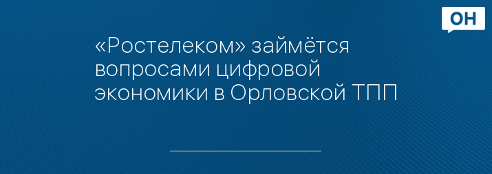 «Ростелеком» займётся вопросами цифровой экономики в Орловской ТПП