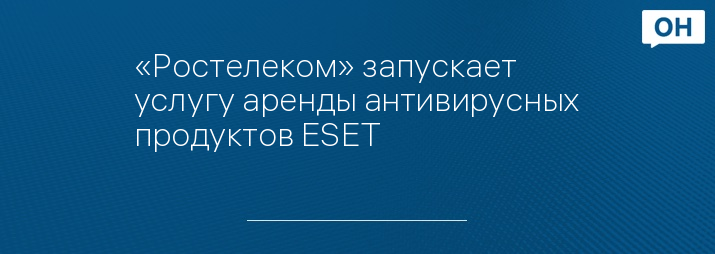 «Ростелеком» запускает услугу аренды антивирусных продуктов ESET