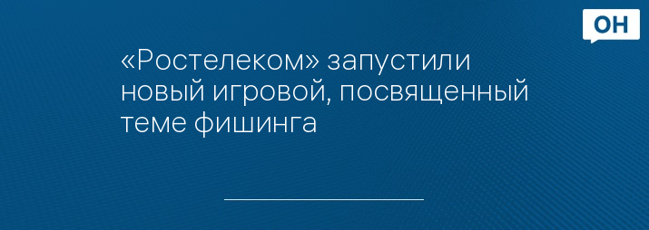 «Ростелеком» запустили новый игровой, посвященный теме фишинга