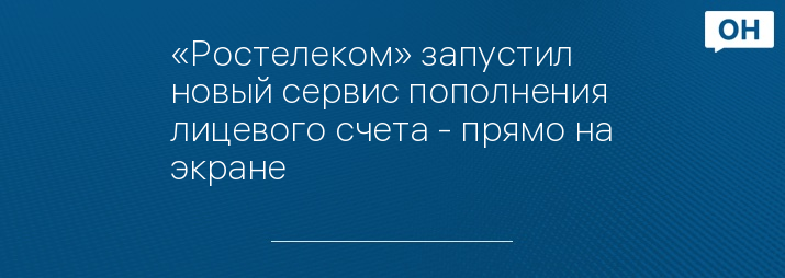 «Ростелеком» запустил новый сервис пополнения лицевого счета - прямо на экране