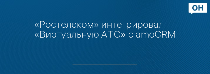 «Ростелеком» интегрировал «Виртуальную АТС» с amoCRM