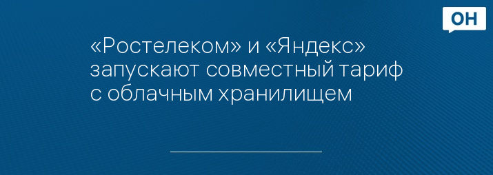 «Ростелеком» и «Яндекс» запускают совместный тариф с облачным хранилищем