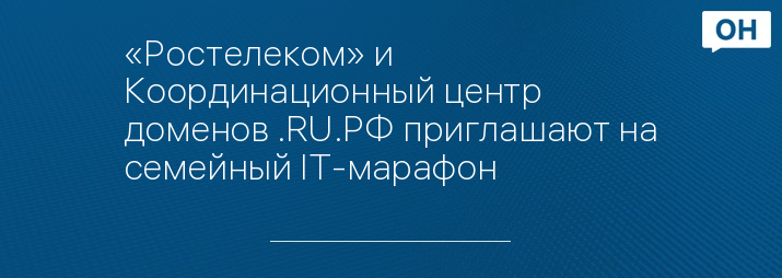 «Ростелеком» и Координационный центр доменов .RU.РФ приглашают на семейный IT-марафон