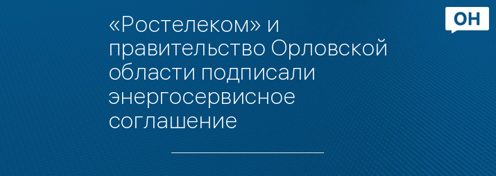 «Ростелеком» и правительство Орловской области подписали энергосервисное соглашение
