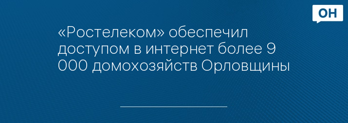 «Ростелеком» обеспечил доступом в интернет более 9 000 домохозяйств Орловщины