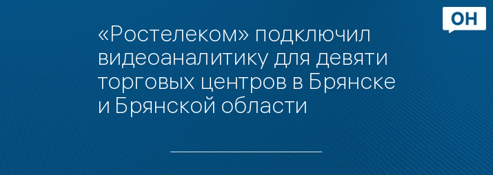 «Ростелеком» подключил видеоаналитику для девяти торговых центров в Брянске и Брянской области