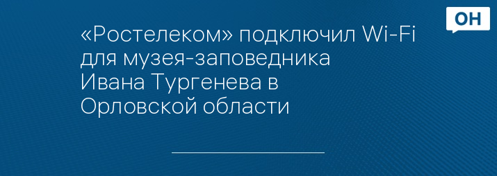 «Ростелеком» подключил Wi-Fi для музея-заповедника Ивана Тургенева в Орловской области