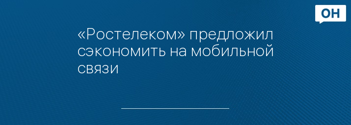 «Ростелеком» предложил сэкономить на мобильной связи