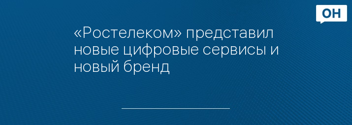 «Ростелеком» представил новые цифровые сервисы и новый бренд