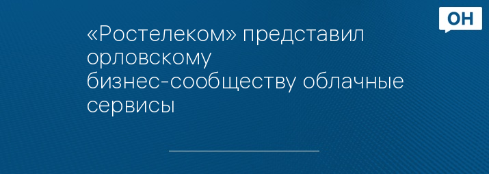 «Ростелеком» представил орловскому бизнес-сообществу облачные сервисы