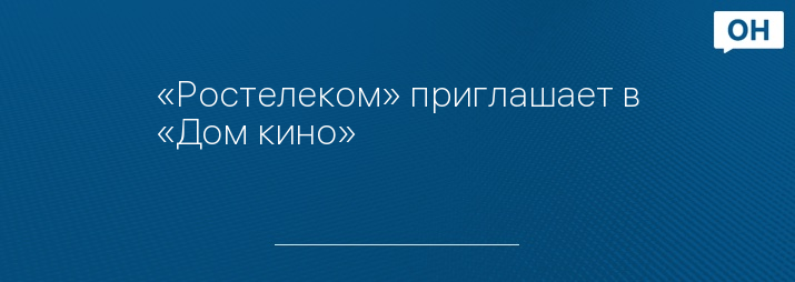 «Ростелеком» приглашает в «Дом кино»