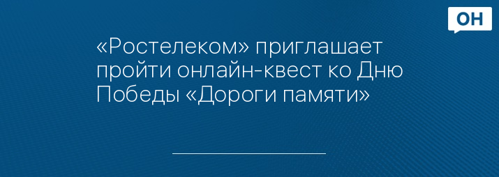 «Ростелеком» приглашает пройти онлайн-квест ко Дню Победы «Дороги памяти»