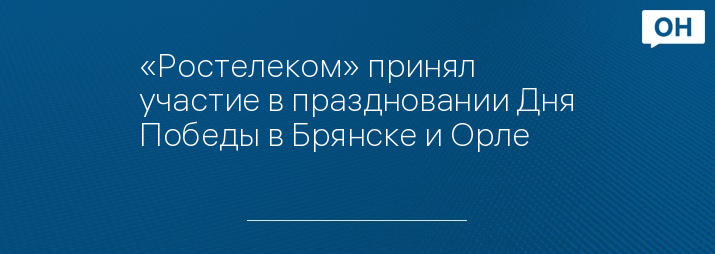 «Ростелеком» принял участие в праздновании Дня Победы в Брянске и Орле  