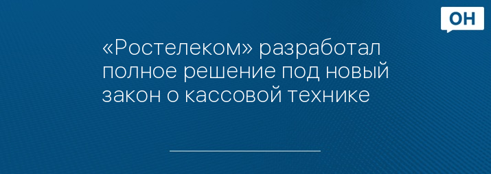 «Ростелеком» разработал полное решение под новый закон о кассовой технике