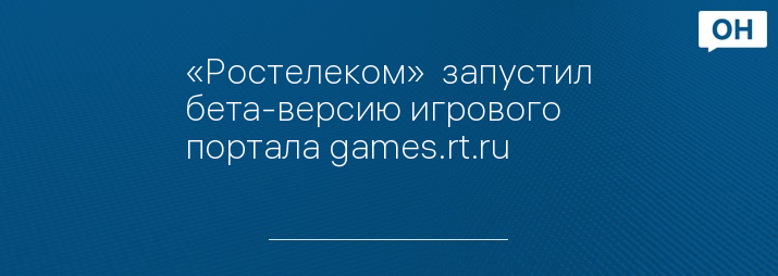 «Ростелеком»  запустил бета-версию игрового портала games.rt.ru