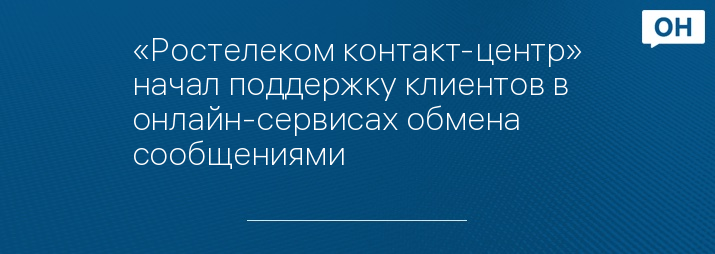 «Ростелеком контакт-центр» начал поддержку клиентов в онлайн-сервисах обмена сообщениями