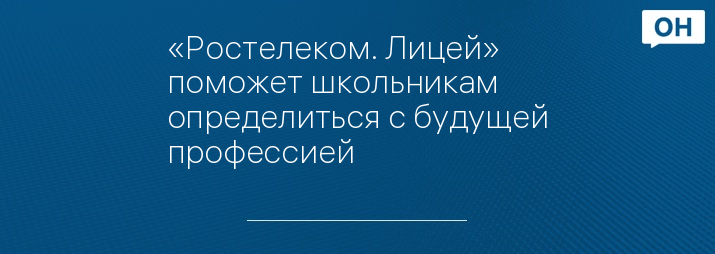 «Ростелеком. Лицей» поможет школьникам определиться с будущей профессией