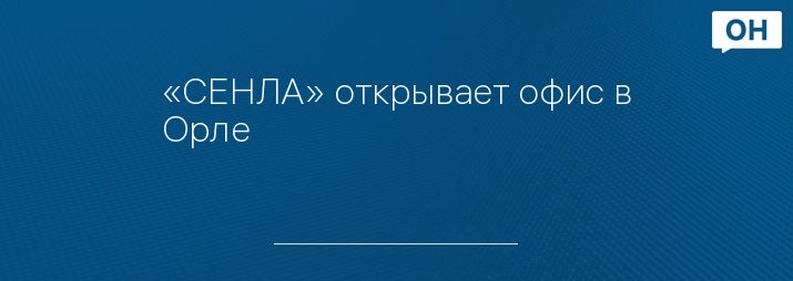 «СЕНЛА» открывает офис в Орле