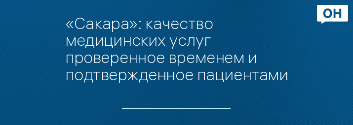 «Сакара»: качество медицинских услуг проверенное временем и подтвержденное пациентами