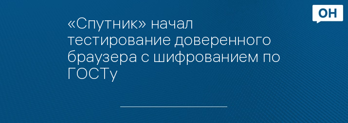 «Спутник» начал тестирование доверенного браузера с шифрованием по ГОСТу