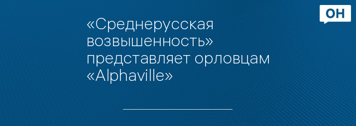 «Среднерусская возвышенность» представляет орловцам «Alphaville»