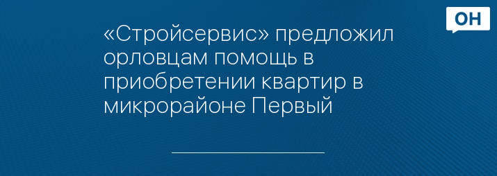 «Стройсервис» предложил орловцам помощь в приобретении квартир в микрорайоне Первый