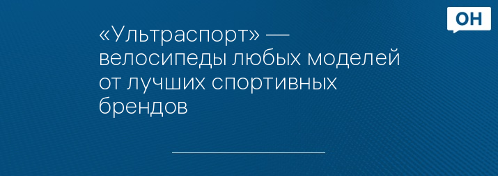 «Ультраспорт» — велосипеды любых моделей от лучших спортивных брендов