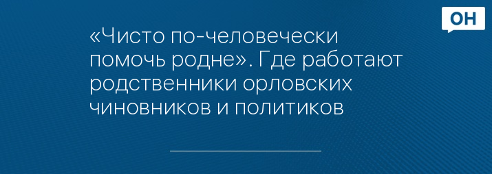 «Чисто по-человечески помочь родне». Где работают родственники орловских чиновников и политиков