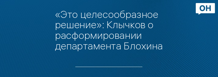 «Это целесообразное решение»: Клычков о расформировании департамента Блохина