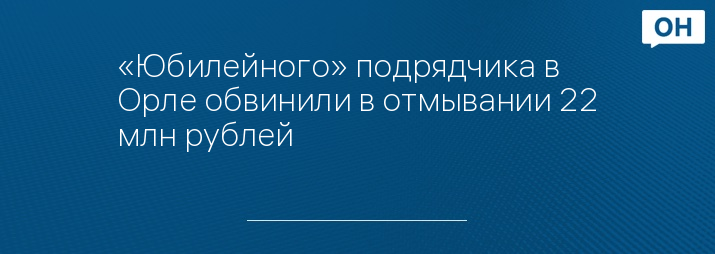 «Юбилейного» подрядчика в Орле обвинили в отмывании 22 млн рублей