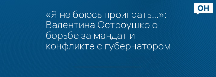 «Я не боюсь проиграть...»: Валентина Остроушко о борьбе за мандат и конфликте с губернатором