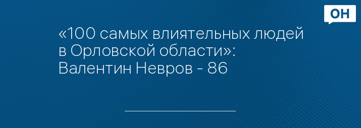 «100 самых влиятельных людей в Орловской области»: Валентин Невров - 86