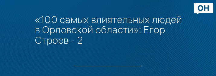 «100 самых влиятельных людей в Орловской области»: Егор Строев - 2