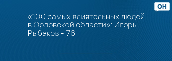 «100 самых влиятельных людей в Орловской области»: Игорь Рыбаков - 76