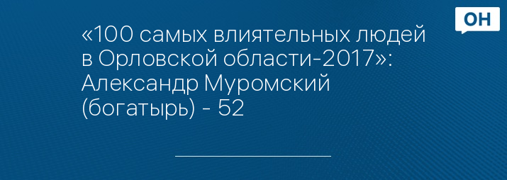 «100 самых влиятельных людей в Орловской области-2017»: Александр Муромский (богатырь) - 52