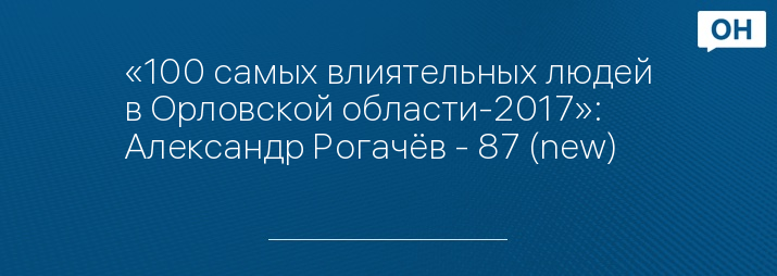 «100 самых влиятельных людей в Орловской области-2017»: Александр Рогачёв - 87 (new)