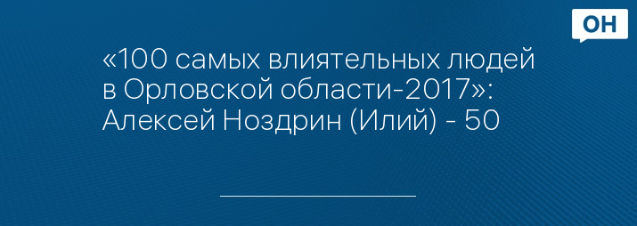 «100 самых влиятельных людей в Орловской области-2017»: Алексей Ноздрин (Илий) - 50