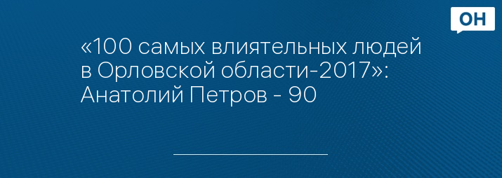 «100 самых влиятельных людей в Орловской области-2017»: Анатолий Петров - 90