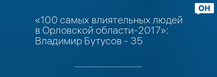 «100 самых влиятельных людей в Орловской области-2017»: Владимир Бутусов - 35