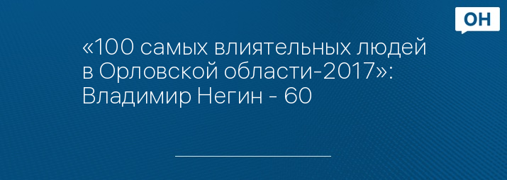 «100 самых влиятельных людей в Орловской области-2017»: Владимир Негин - 60