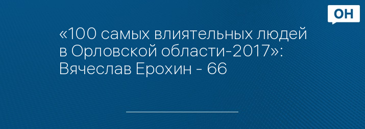 «100 самых влиятельных людей в Орловской области-2017»: Вячеслав Ерохин - 66