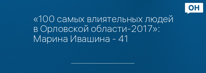 «100 самых влиятельных людей в Орловской области-2017»: Марина Ивашина - 41