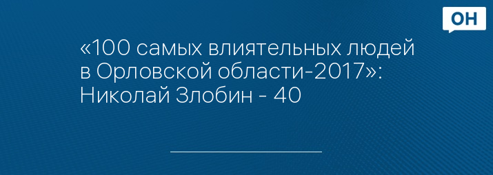 «100 самых влиятельных людей в Орловской области-2017»: Николай Злобин - 40