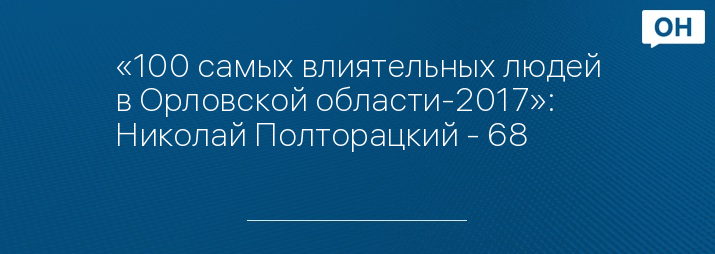 «100 самых влиятельных людей в Орловской области-2017»: Николай Полторацкий - 68