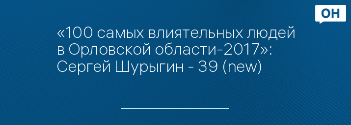 «100 самых влиятельных людей в Орловской области-2017»: Сергей Шурыгин - 39 (new)