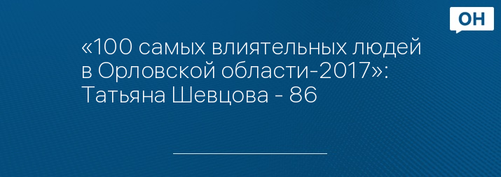 «100 самых влиятельных людей в Орловской области-2017»: Татьяна Шевцова - 86