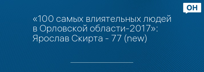 «100 самых влиятельных людей в Орловской области-2017»: Ярослав Скирта - 77 (new)