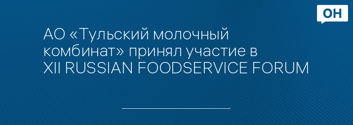 АО «Тульский молочный комбинат» принял участие в XII RUSSIAN FOODSERVICE FORUM